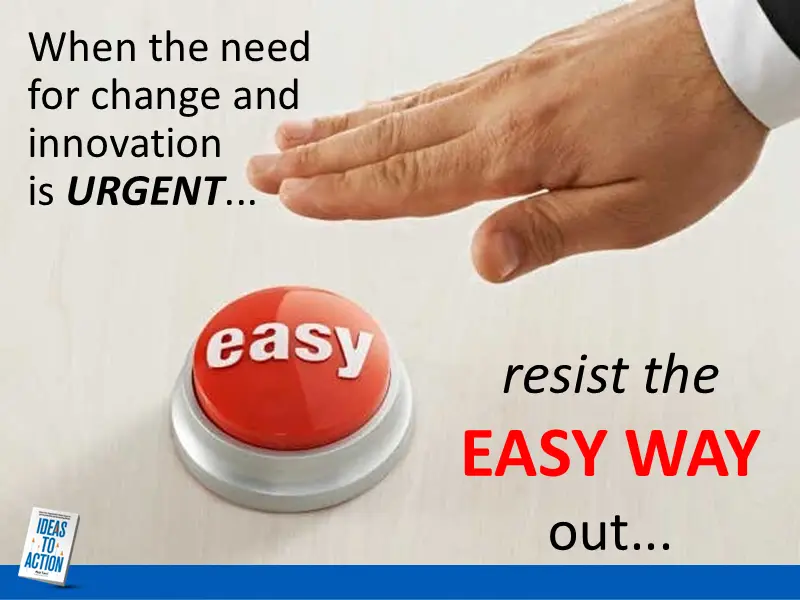 Avoid the Easy Button When Responding to Urgent Change Challenges.