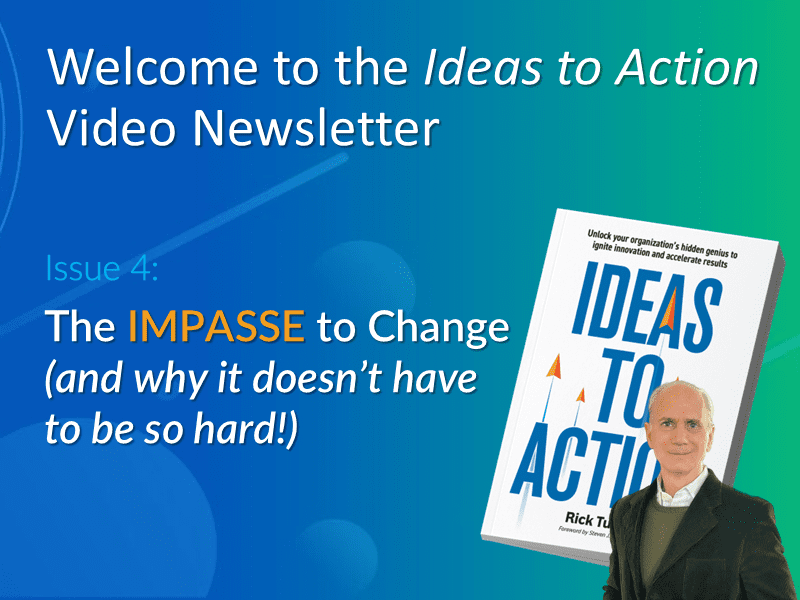 Rick Tucci hosting Issue 4 of the Ideas-to-Action Video Newsletter: The Impasse to Change and why change doesn’t have to be so hard.
