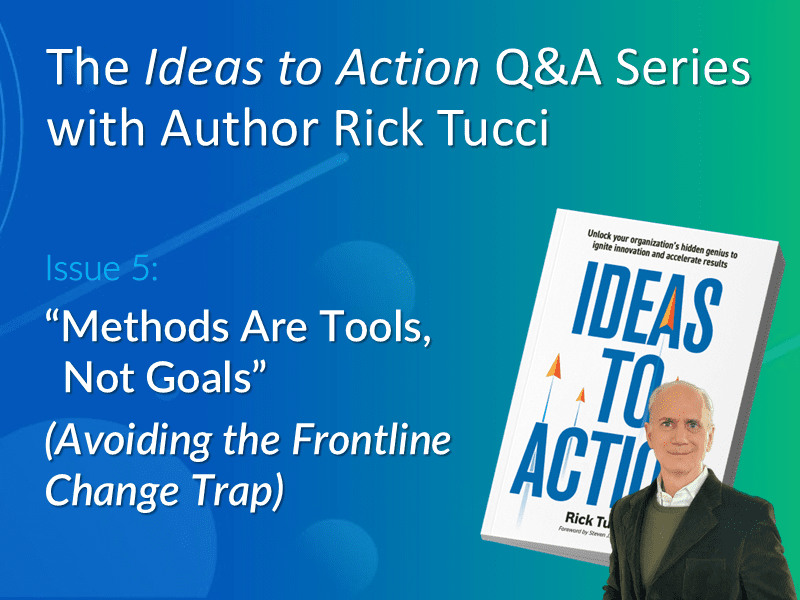 Issue 5 of the Ideas-to-Action Q&A Series with Rick Tucci explaining the Frontline Change Trap and how leaders can balance methods with frontline wisdom to accelerate change.