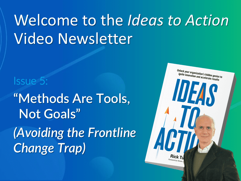 Issue 5 of the Ideas-to-Action Video Newsletter with Rick Tucci discussing how leaders can avoid the Frontline Change Trap and balance methods with frontline wisdom.
